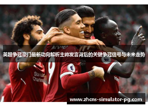 英超争冠豪门最新动向解析主帅发言背后的关键争冠信号与未来走势