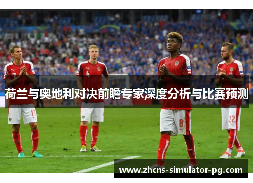 荷兰与奥地利对决前瞻专家深度分析与比赛预测
