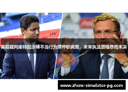 英超裁判库特因涉嫌不当行为遭停职调查，未来执法资格悬而未决