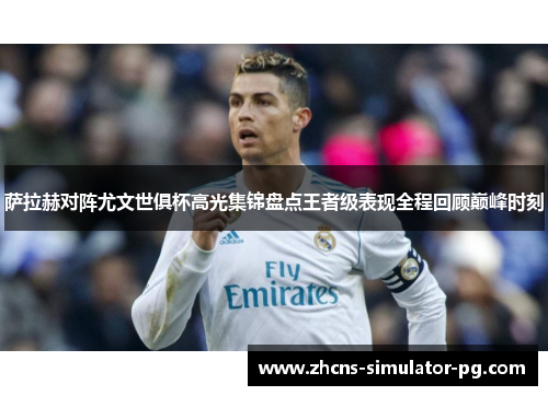 萨拉赫对阵尤文世俱杯高光集锦盘点王者级表现全程回顾巅峰时刻