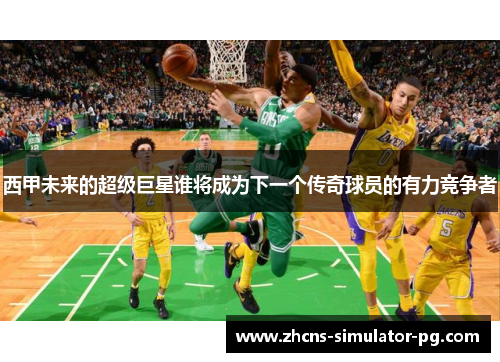 西甲未来的超级巨星谁将成为下一个传奇球员的有力竞争者