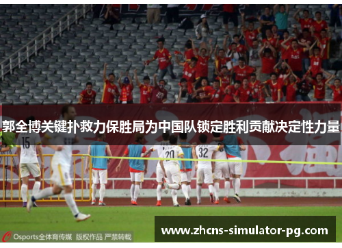 郭全博关键扑救力保胜局为中国队锁定胜利贡献决定性力量