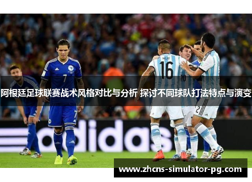 阿根廷足球联赛战术风格对比与分析 探讨不同球队打法特点与演变