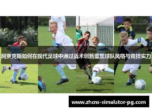 阿贾克斯如何在现代足球中通过战术创新重塑球队风格与竞技实力