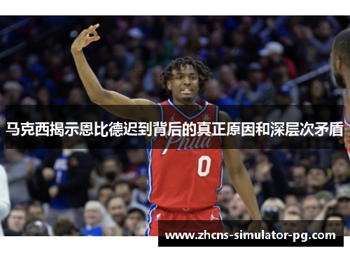 马克西揭示恩比德迟到背后的真正原因和深层次矛盾