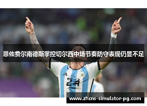 恩佐费尔南德斯掌控切尔西中场节奏防守表现仍显不足