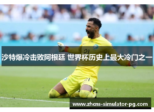 沙特爆冷击败阿根廷 世界杯历史上最大冷门之一 沙特爆冷击败阿根廷 世界杯历史上最大冷门之一