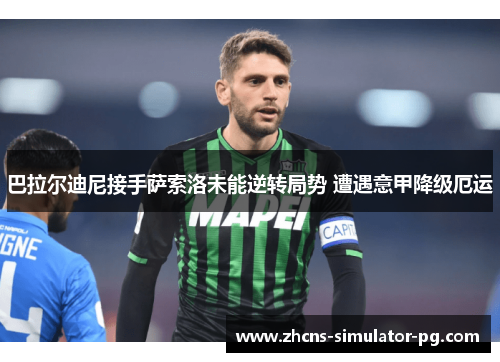 巴拉尔迪尼接手萨索洛未能逆转局势 遭遇意甲降级厄运 巴拉尔迪尼接手萨索洛未能逆转局势 遭遇意甲降级厄运
