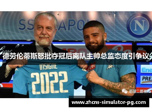 德劳伦蒂斯怒批夺冠后离队主帅总监态度引争议 德劳伦蒂斯怒批夺冠后离队主帅总监态度引争议