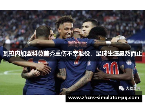 瓦拉内加盟科莫首秀重伤不幸退役,足球生涯戛然而止 瓦拉内加盟科莫首秀重伤不幸退役,足球生涯戛然而止