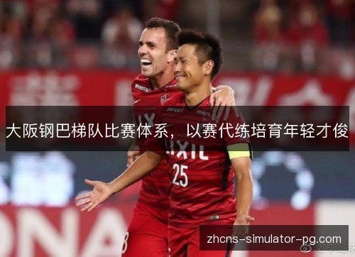 大阪钢巴梯队比赛体系，以赛代练培育年轻才俊