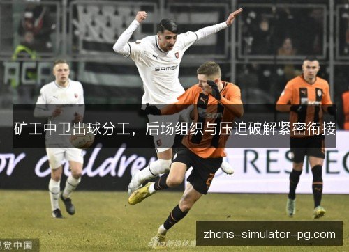 矿工中卫出球分工，后场组织与压迫破解紧密衔接